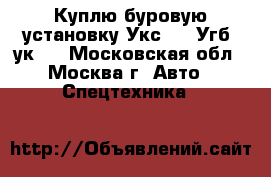Куплю буровую установку Укс-30 (Угб-4ук). - Московская обл., Москва г. Авто » Спецтехника   